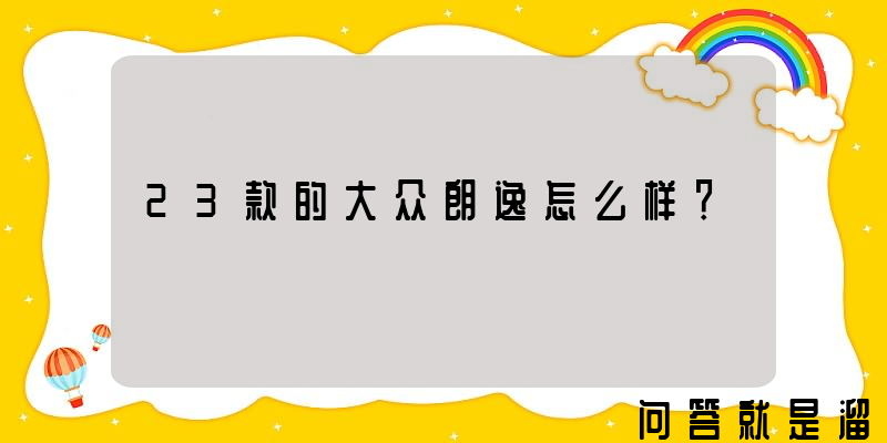 23款的大众朗逸怎么样？