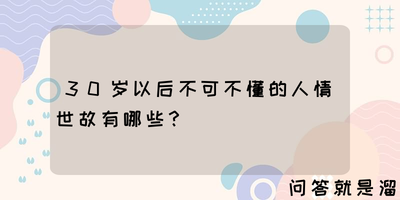 30岁以后不可不懂的人情世故有哪些？