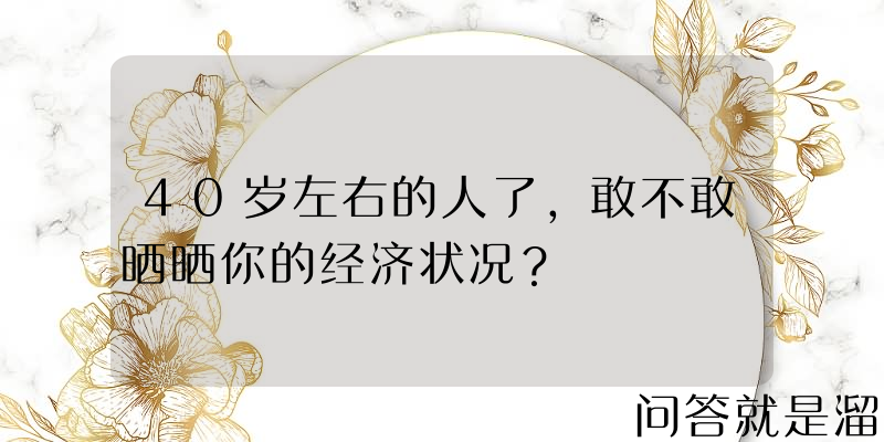 40岁左右的人了，敢不敢晒晒你的经济状况？