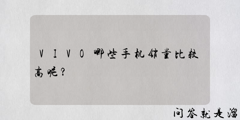 VIVO哪些手机销量比较高呢？