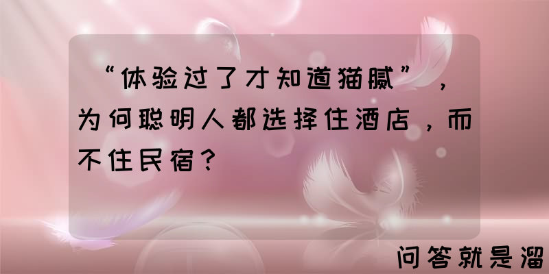 “体验过了才知道猫腻”，为何聪明人都选择住酒店，而不住民宿？