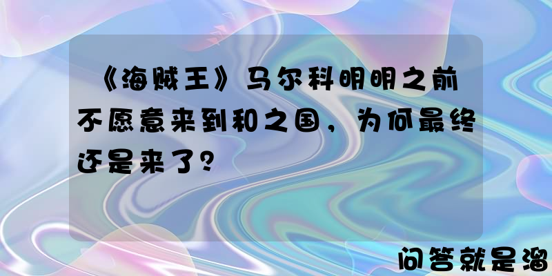 《海贼王》马尔科明明之前不愿意来到和之国，为何最终还是来了？