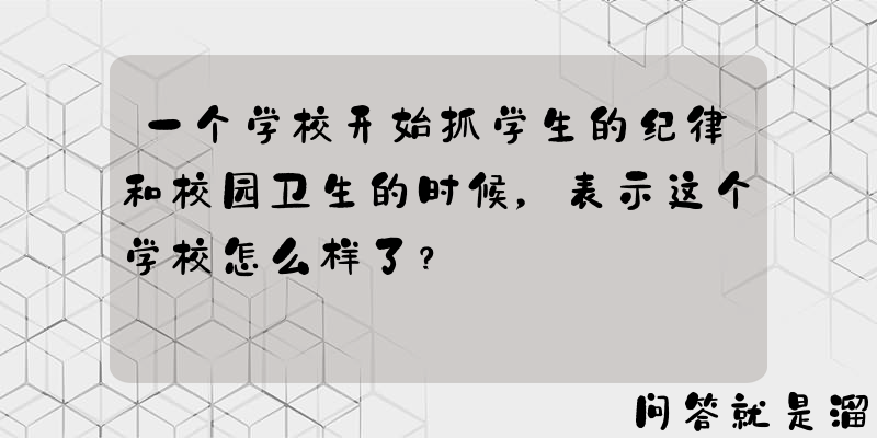 一个学校开始抓学生的纪律和校园卫生的时候，表示这个学校怎么样了？