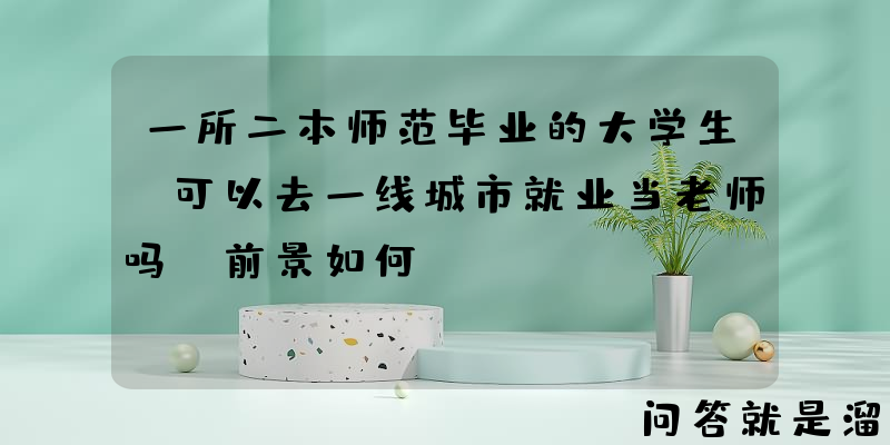 一所二本师范毕业的大学生，可以去一线城市就业当老师吗？前景如何？