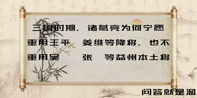 三国时期，诸葛亮为何宁愿重用王平、姜维等降将，也不重用吴懿、张嶷等益州本土将领？