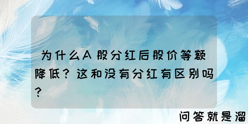 为什么A股分红后股价等额降低？这和没有分红有区别吗？