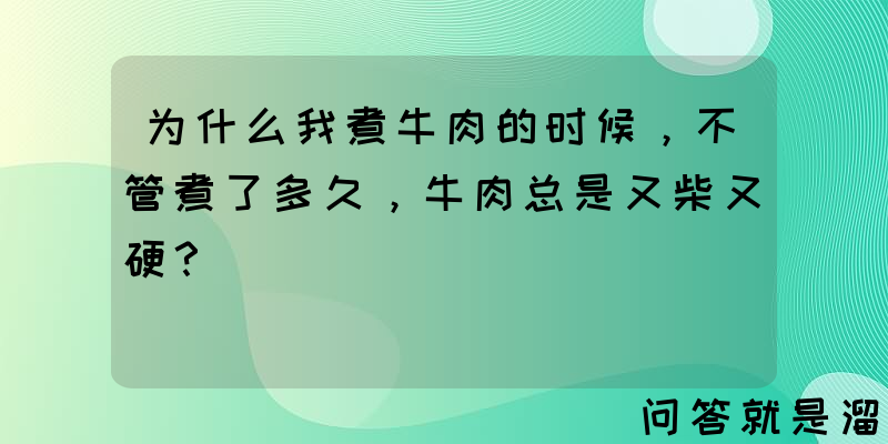 为什么我煮牛肉的时候，不管煮了多久，牛肉总是又柴又硬？