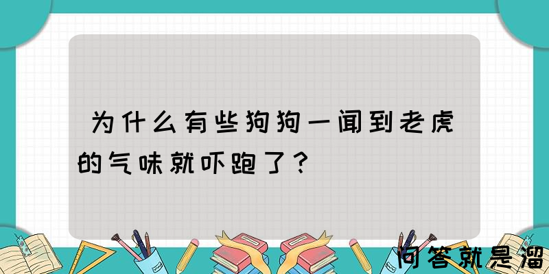 为什么有些狗狗一闻到老虎的气味就吓跑了？