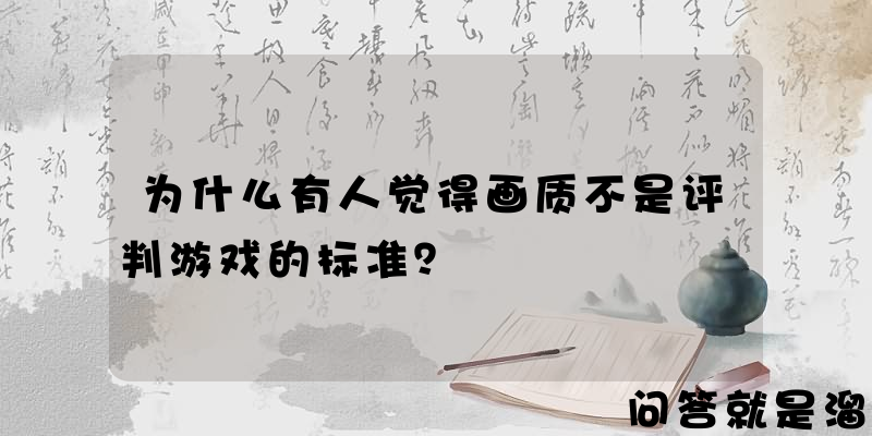 为什么有人觉得画质不是评判游戏的标准？