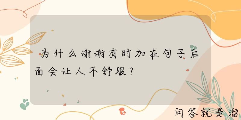 为什么谢谢有时加在句子后面会让人不舒服？