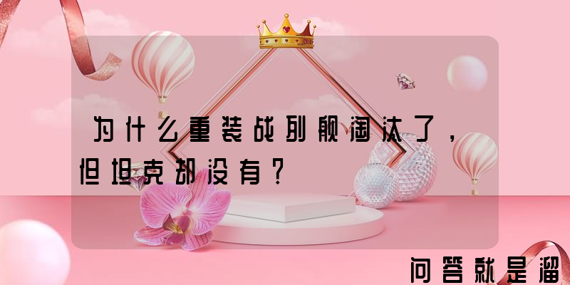 为什么重装战列舰淘汰了，但坦克却没有？