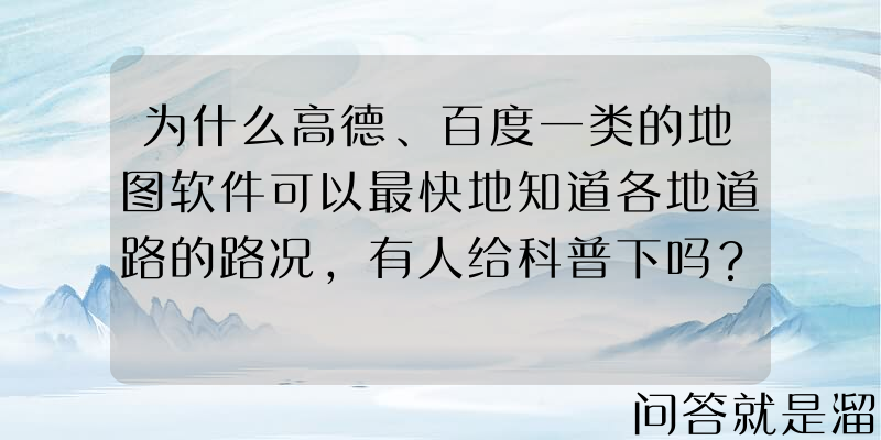 为什么高德、百度一类的地图软件可以最快地知道各地道路的路况，有人给科普下吗？