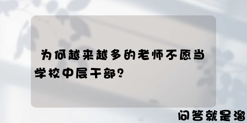 为何越来越多的老师不愿当学校中层干部？