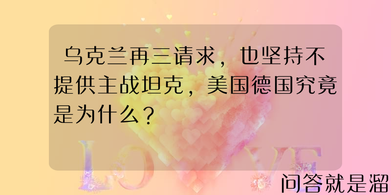 乌克兰再三请求，也坚持不提供主战坦克，美国德国究竟是为什么？