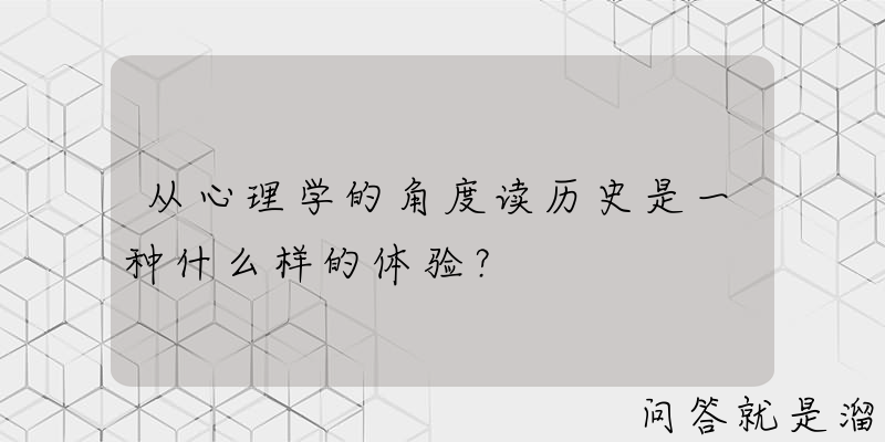 从心理学的角度读历史是一种什么样的体验？