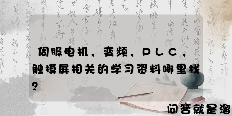 伺服电机，变频，PLC，触摸屏相关的学习资料哪里找？