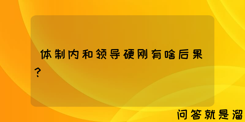 体制内和领导硬刚有啥后果？