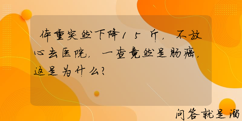 体重突然下降15斤，不放心去医院，一查竟然是肠癌，这是为什么？