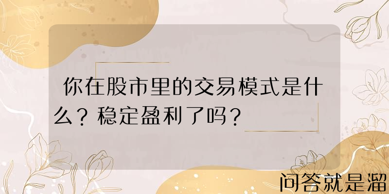 你在股市里的交易模式是什么？稳定盈利了吗？