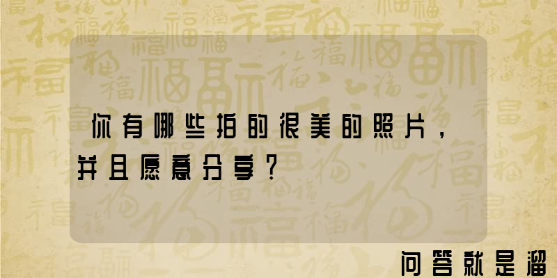 你有哪些拍的很美的照片，并且愿意分享？