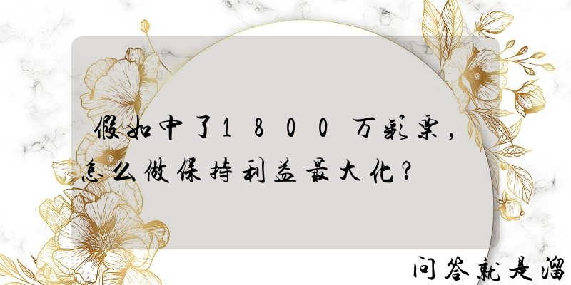 假如中了1800万彩票，怎么做保持利益最大化？