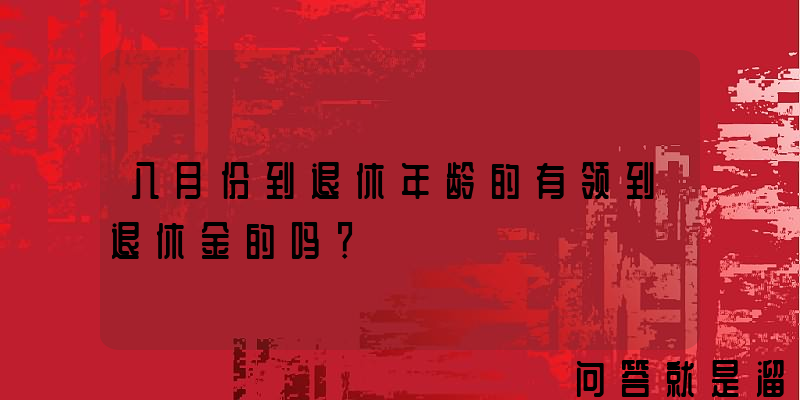 八月份到退休年龄的有领到退休金的吗？