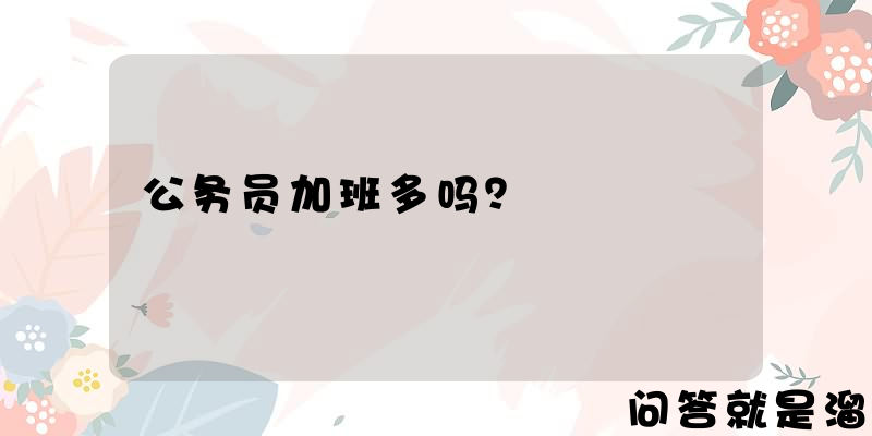 公务员加班多吗？