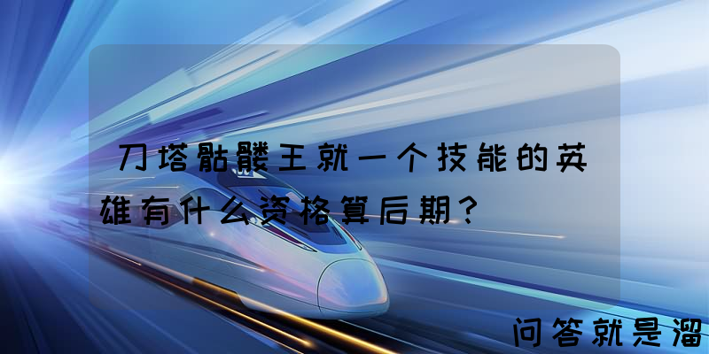 刀塔骷髅王就一个技能的英雄有什么资格算后期？