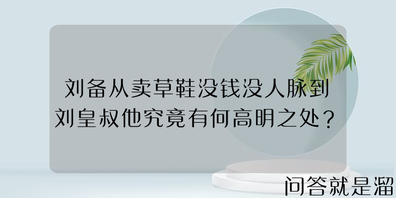 刘备从卖草鞋没钱没人脉到刘皇叔他究竟有何高明之处？