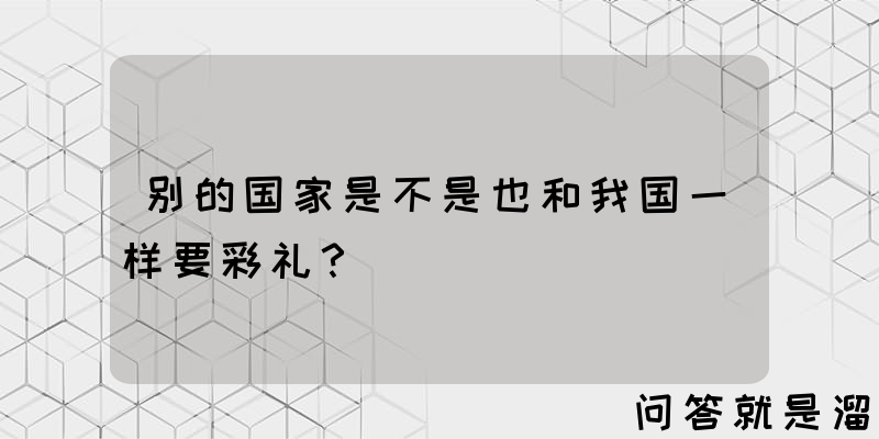 别的国家是不是也和我国一样要彩礼？