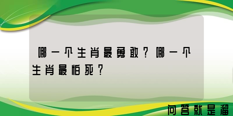 哪一个生肖最勇敢？哪一个生肖最怕死？