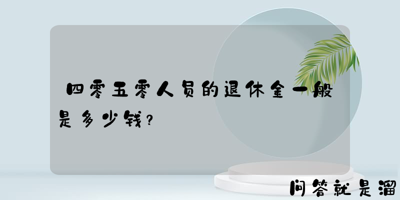 四零五零人员的退休金一般是多少钱？