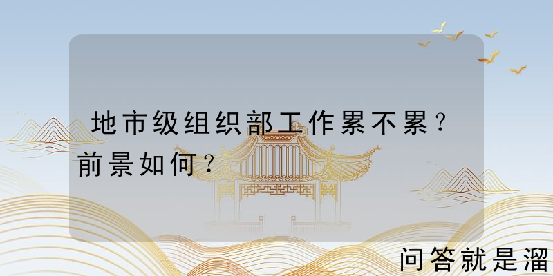 地市级组织部工作累不累？前景如何？