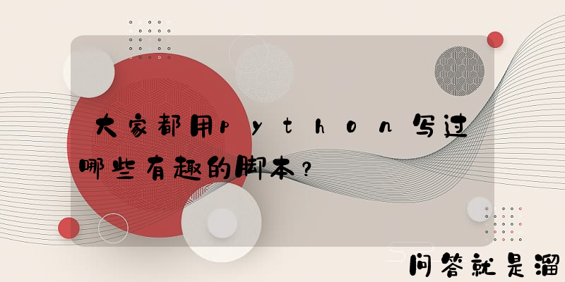 大家都用python写过哪些有趣的脚本？