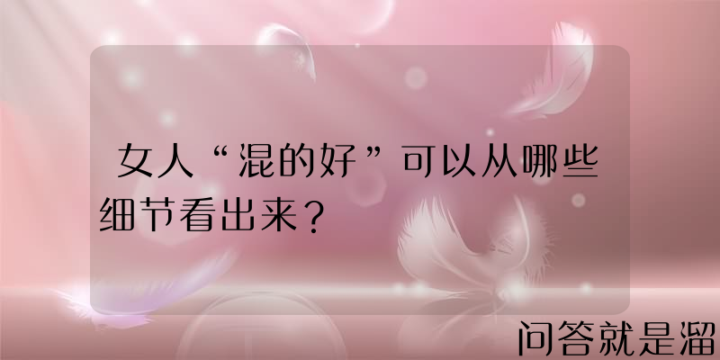 女人“混的好”可以从哪些细节看出来？