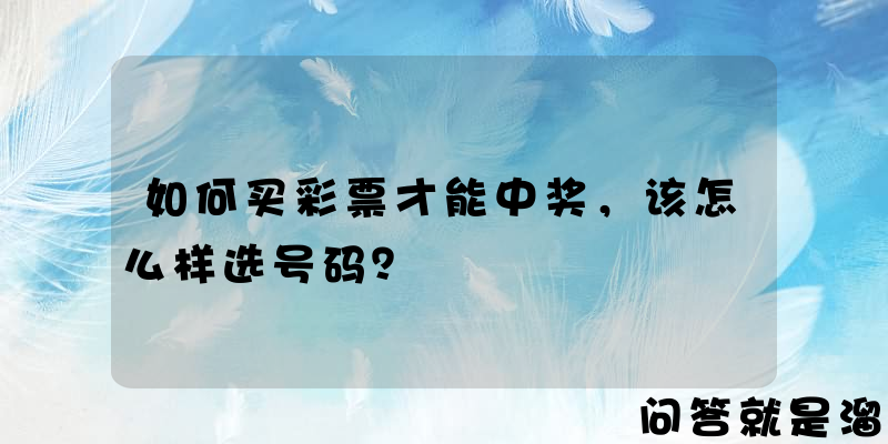 如何买彩票才能中奖，该怎么样选号码？