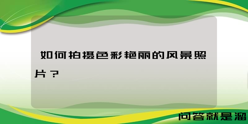 如何拍摄色彩艳丽的风景照片？