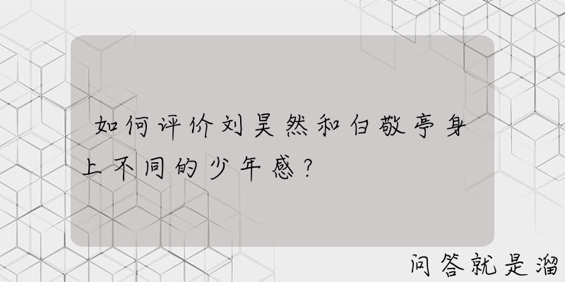 如何评价刘昊然和白敬亭身上不同的少年感？