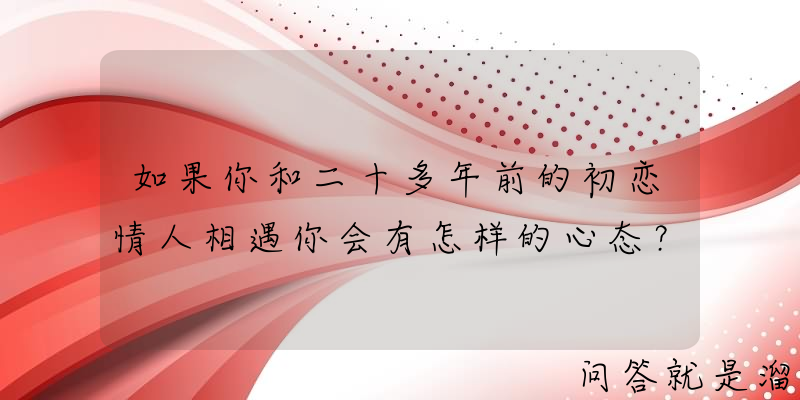 如果你和二十多年前的初恋情人相遇你会有怎样的心态？