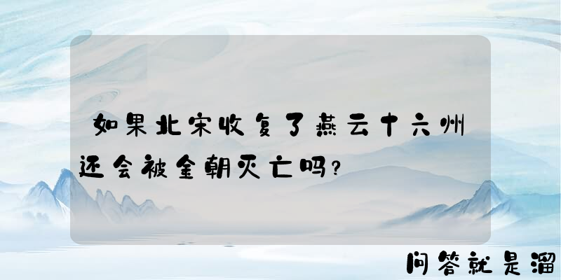 如果北宋收复了燕云十六州还会被金朝灭亡吗？