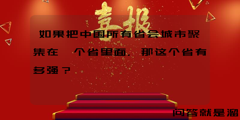 如果把中国所有省会城市聚集在一个省里面，那这个省有多强？