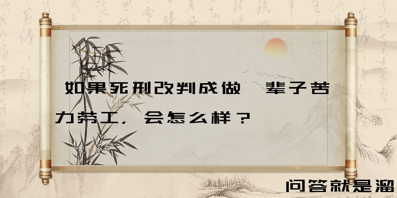 如果死刑改判成做一辈子苦力劳工，会怎么样？