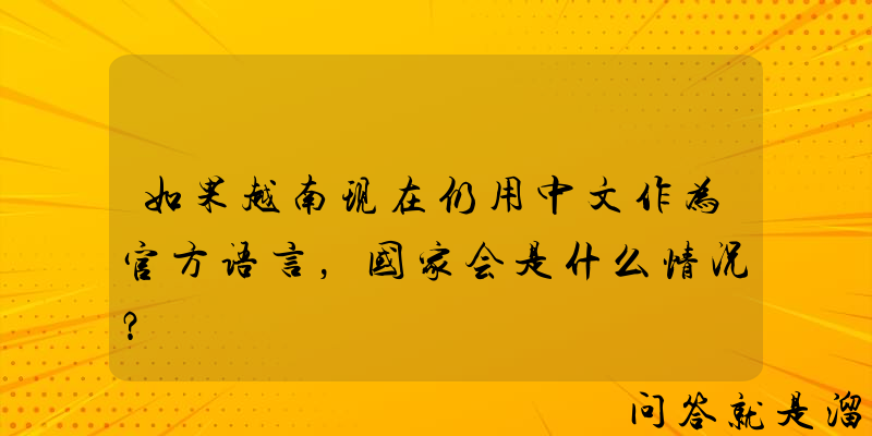 如果越南现在仍用中文作为官方语言，国家会是什么情况？