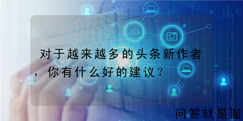 对于越来越多的头条新作者，你有什么好的建议？