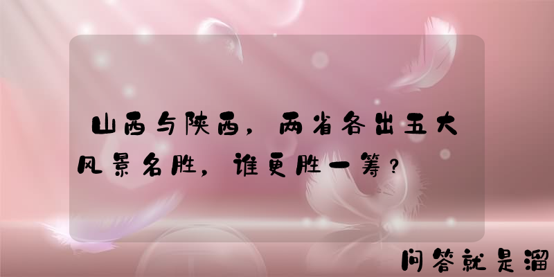 山西与陕西，两省各出五大风景名胜，谁更胜一筹？