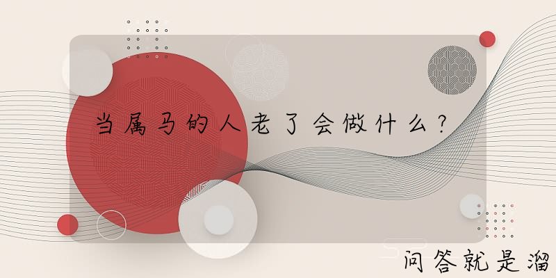 当属马的人老了会做什么？