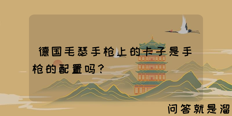 德国毛瑟手枪上的卡子是手枪的配置吗？