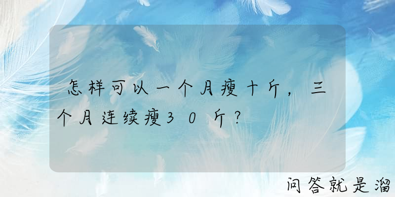 怎样可以一个月瘦十斤，三个月连续瘦30斤？