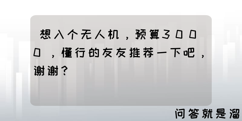 想入个无人机，预算3000，懂行的友友推荐一下吧，谢谢？