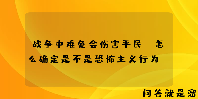 战争中难免会伤害平民，怎么确定是不是恐怖主义行为？